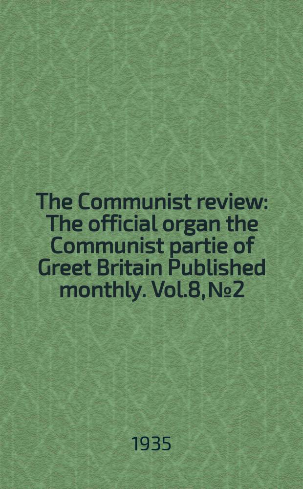 The Communist review : The official organ the Communist partie of Greet Britain Published monthly. Vol.8, №2
