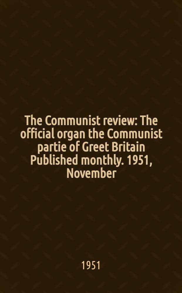 The Communist review : The official organ the Communist partie of Greet Britain Published monthly. 1951, November