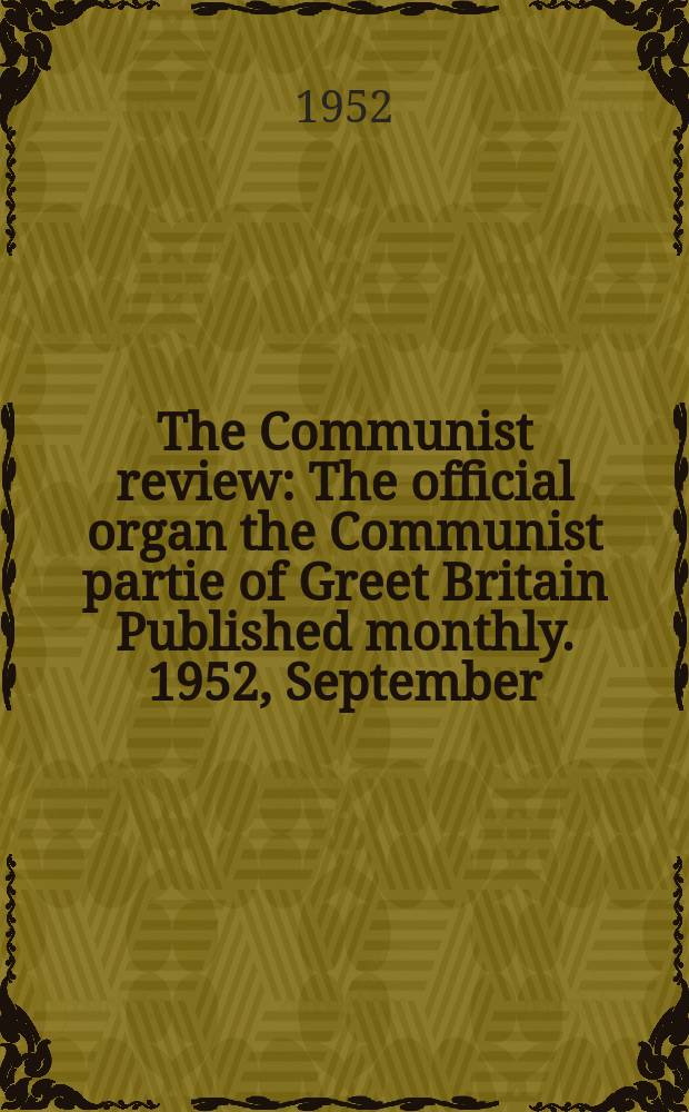 The Communist review : The official organ the Communist partie of Greet Britain Published monthly. 1952, September