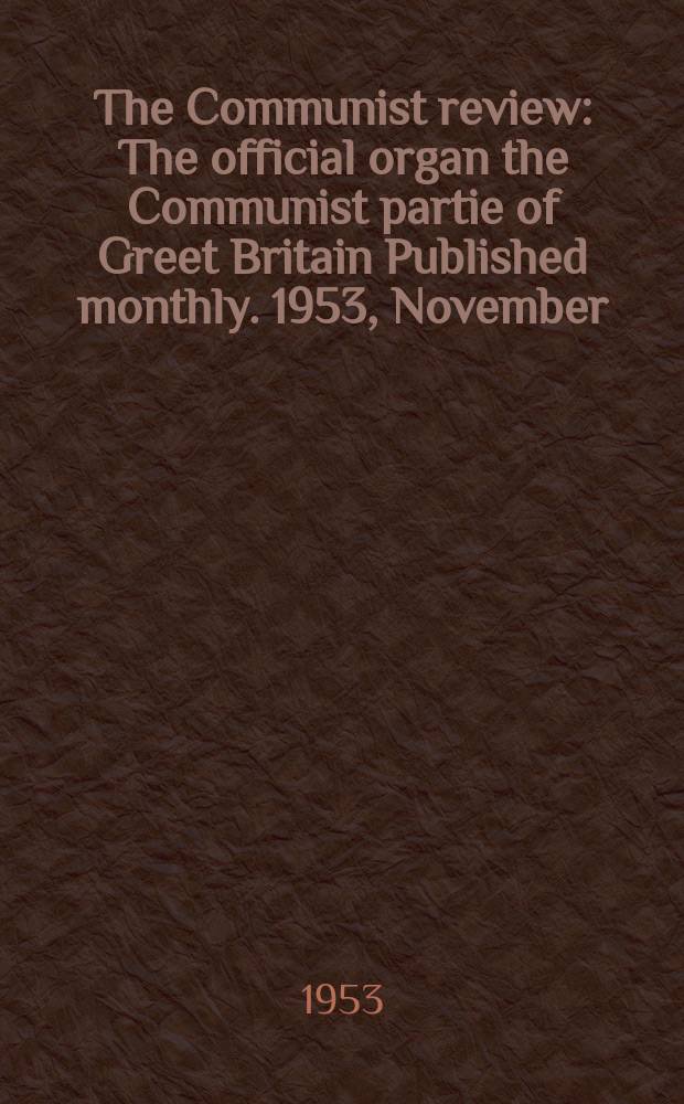The Communist review : The official organ the Communist partie of Greet Britain Published monthly. 1953, November