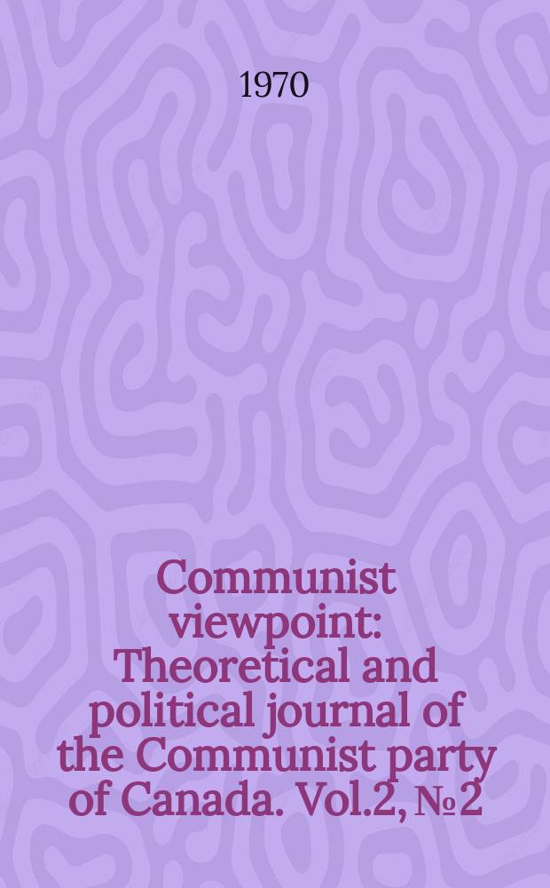 Communist viewpoint : Theoretical and political journal of the Communist party of Canada. Vol.2, №2 : (1870-1970. Lenin centenary and the conflicts of our time)