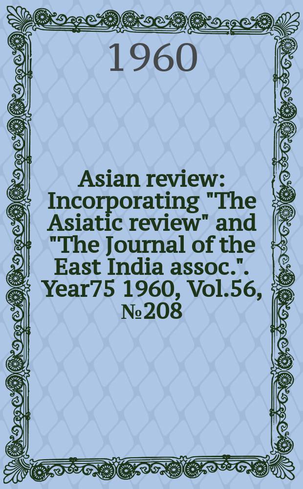 Asian review : Incorporating "The Asiatic review" and "The Journal of the East India assoc.". Year75 1960, Vol.56, №208