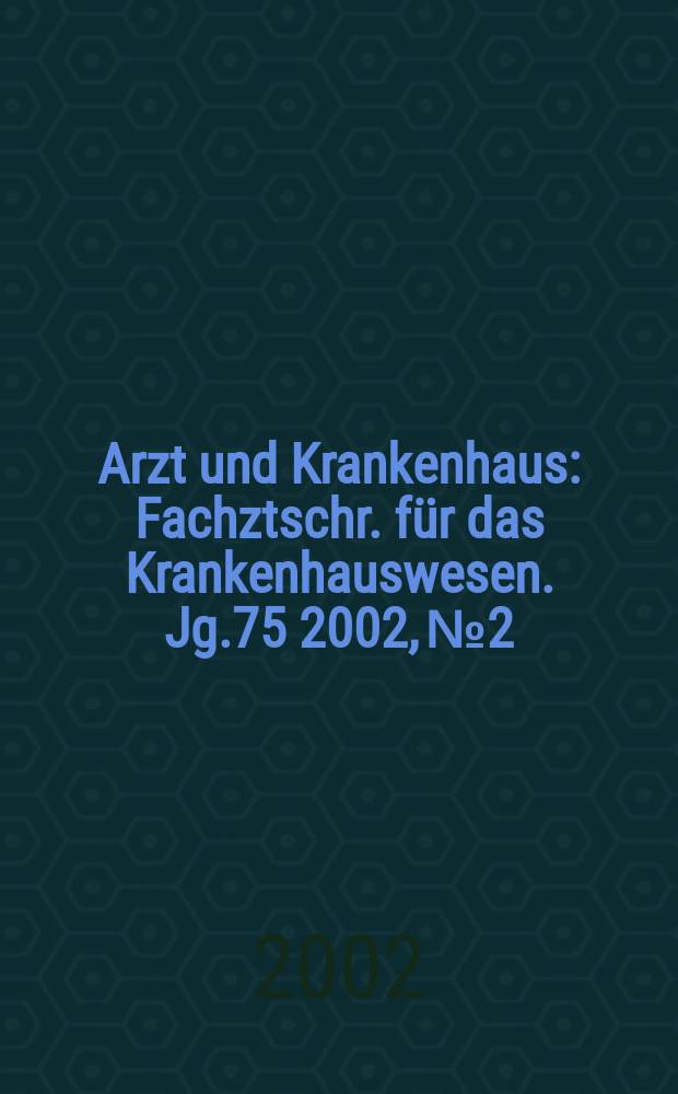 Arzt und Krankenhaus : Fachztschr. f&uuml;r das Krankenhauswesen. Jg.75 2002, №2