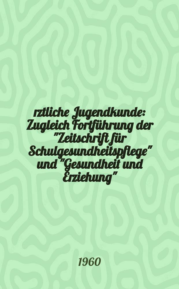 &Auml;rztliche Jugendkunde : Zugleich Fortf&uuml;hrung der "Zeitschrift f&uuml;r Schulgesundheitspflege" und "Gesundheit und Erziehung"