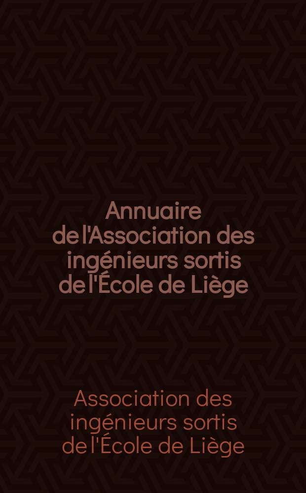 Annuaire de l'Association des ing&eacute;nieurs sortis de l'&Eacute;cole de Li&egrave;ge