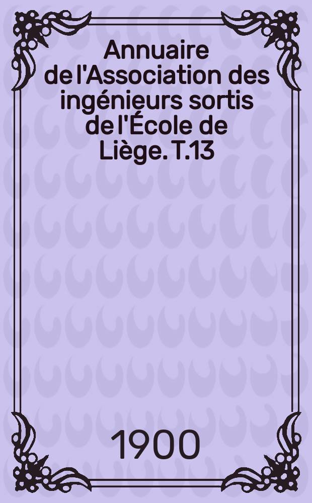 Annuaire de l'Association des ingénieurs sortis de l'École de Liège. T.13
