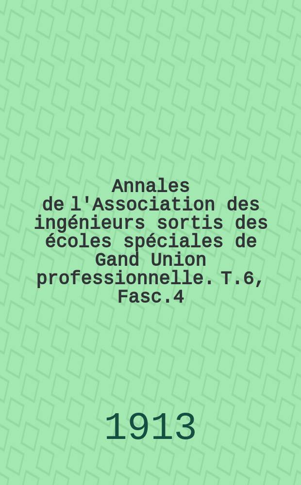 Annales de l'Association des ingénieurs sortis des écoles spéciales de Gand Union professionnelle. T.6, Fasc.4