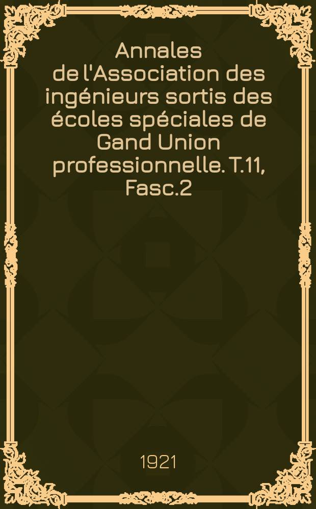 Annales de l'Association des ingénieurs sortis des écoles spéciales de Gand Union professionnelle. T.11, Fasc.2
