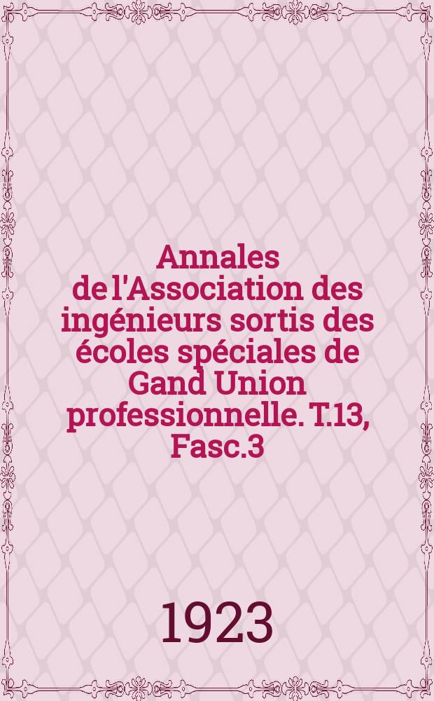 Annales de l'Association des ingénieurs sortis des écoles spéciales de Gand Union professionnelle. T.13, Fasc.3