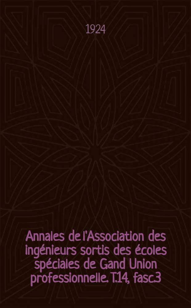 Annales de l'Association des ingénieurs sortis des écoles spéciales de Gand Union professionnelle. T.14, fasc.3