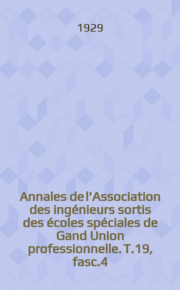 Annales de l'Association des ingénieurs sortis des écoles spéciales de Gand Union professionnelle. T.19, fasc.4