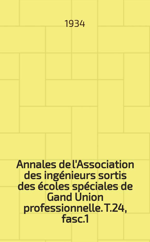 Annales de l'Association des ingénieurs sortis des écoles spéciales de Gand Union professionnelle. T.24, fasc.1
