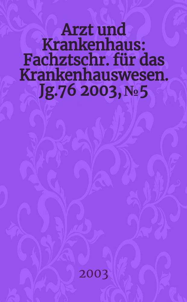 Arzt und Krankenhaus : Fachztschr. für das Krankenhauswesen. Jg.76 2003, №5