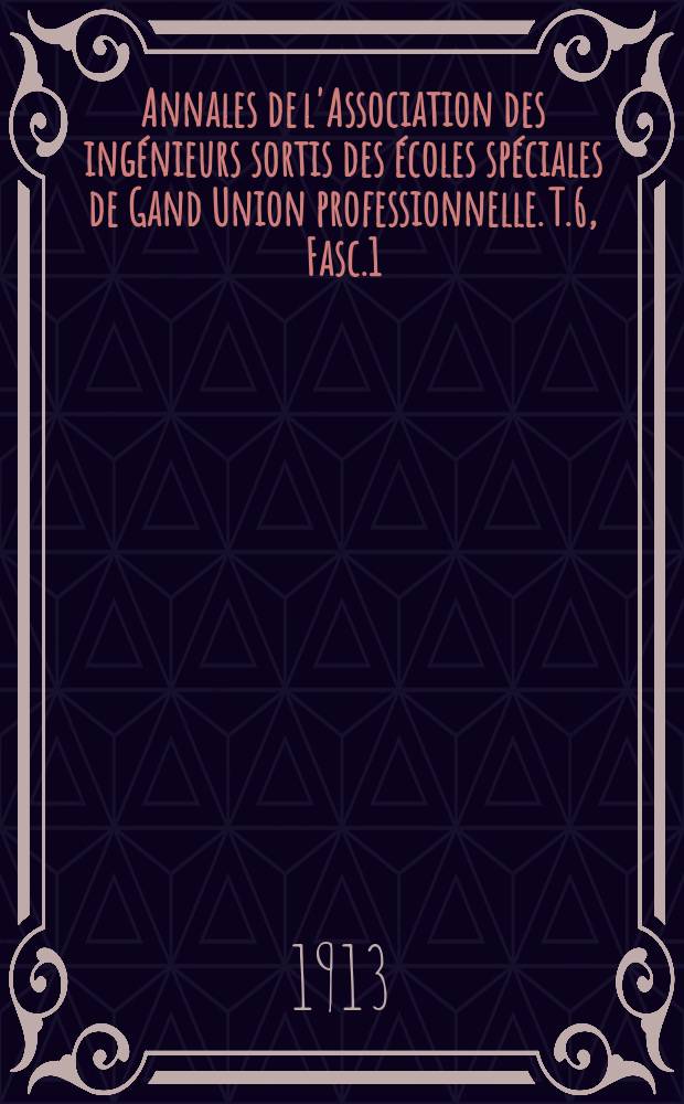 Annales de l'Association des ingénieurs sortis des écoles spéciales de Gand Union professionnelle. T.6, Fasc.1
