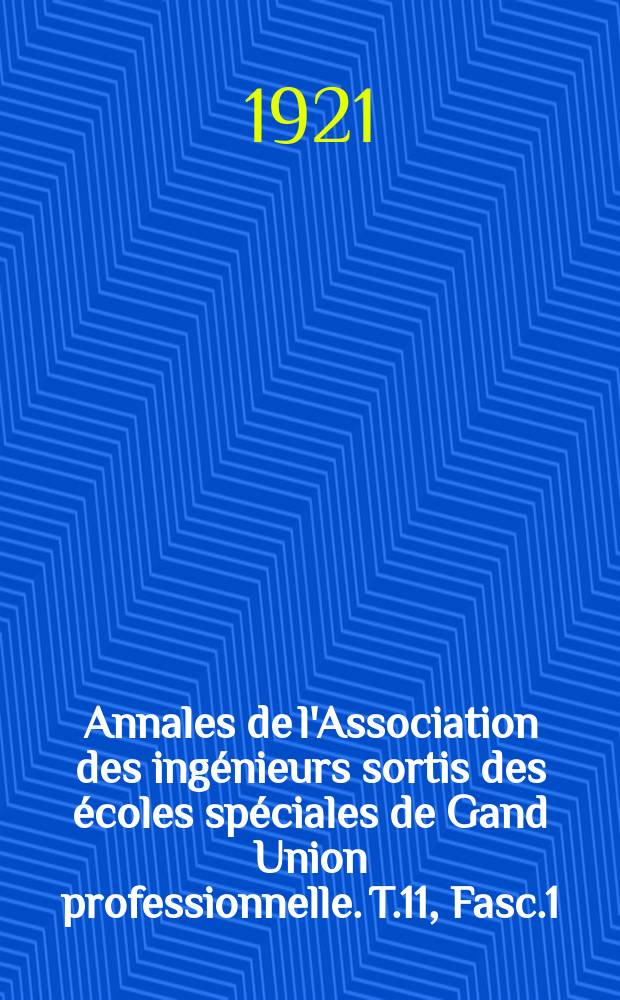 Annales de l'Association des ingénieurs sortis des écoles spéciales de Gand Union professionnelle. T.11, Fasc.1