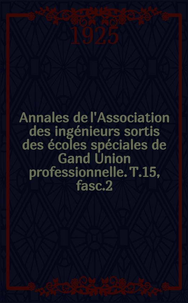 Annales de l'Association des ingénieurs sortis des écoles spéciales de Gand Union professionnelle. T.15, fasc.2