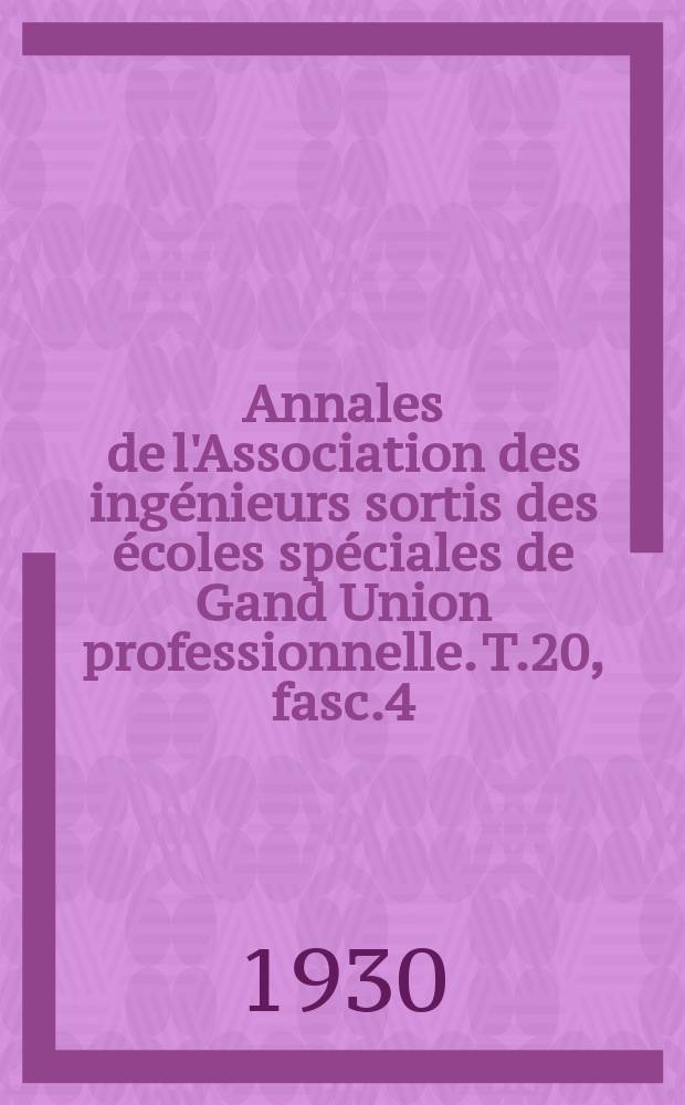 Annales de l'Association des ingénieurs sortis des écoles spéciales de Gand Union professionnelle. T.20, fasc.4