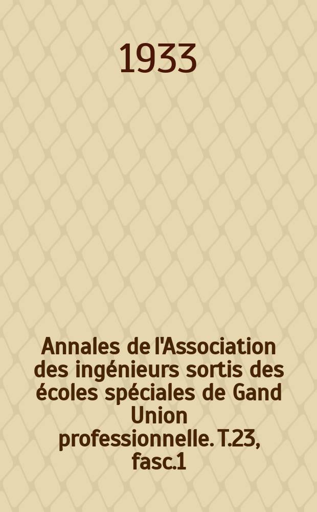 Annales de l'Association des ingénieurs sortis des écoles spéciales de Gand Union professionnelle. T.23, fasc.1