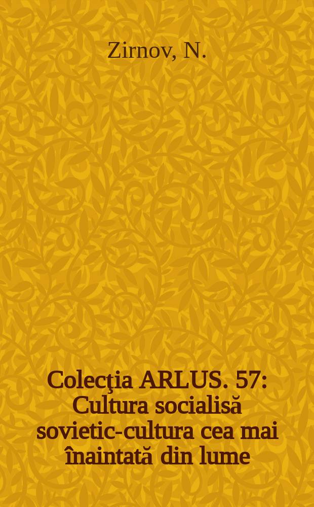 Colecţia ARLUS. 57 : Cultura socialisă sovietică- cultura cea mai &icirc;naintată din lume
