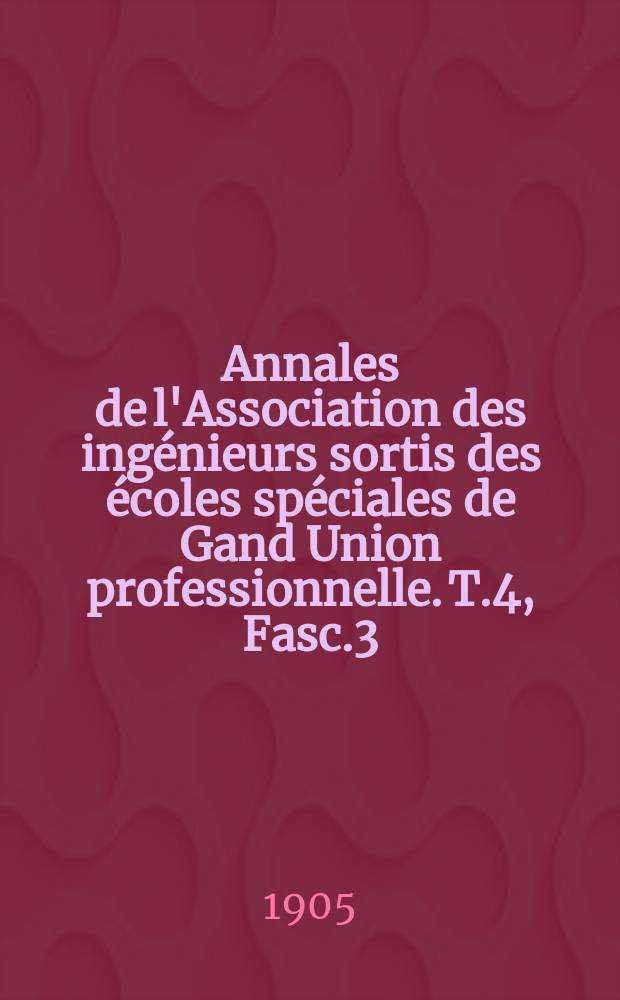Annales de l'Association des ingénieurs sortis des écoles spéciales de Gand Union professionnelle. T.4, Fasc.3