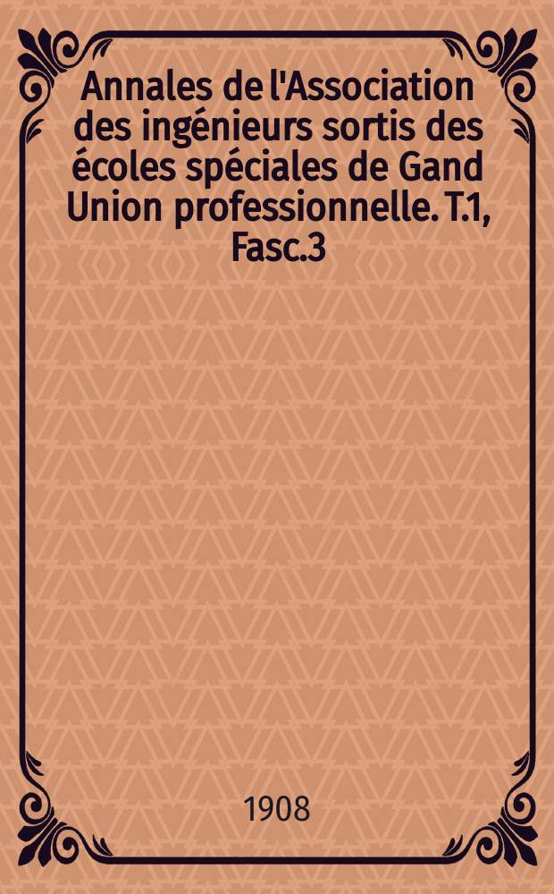 Annales de l'Association des ingénieurs sortis des écoles spéciales de Gand Union professionnelle. T.1, Fasc.3