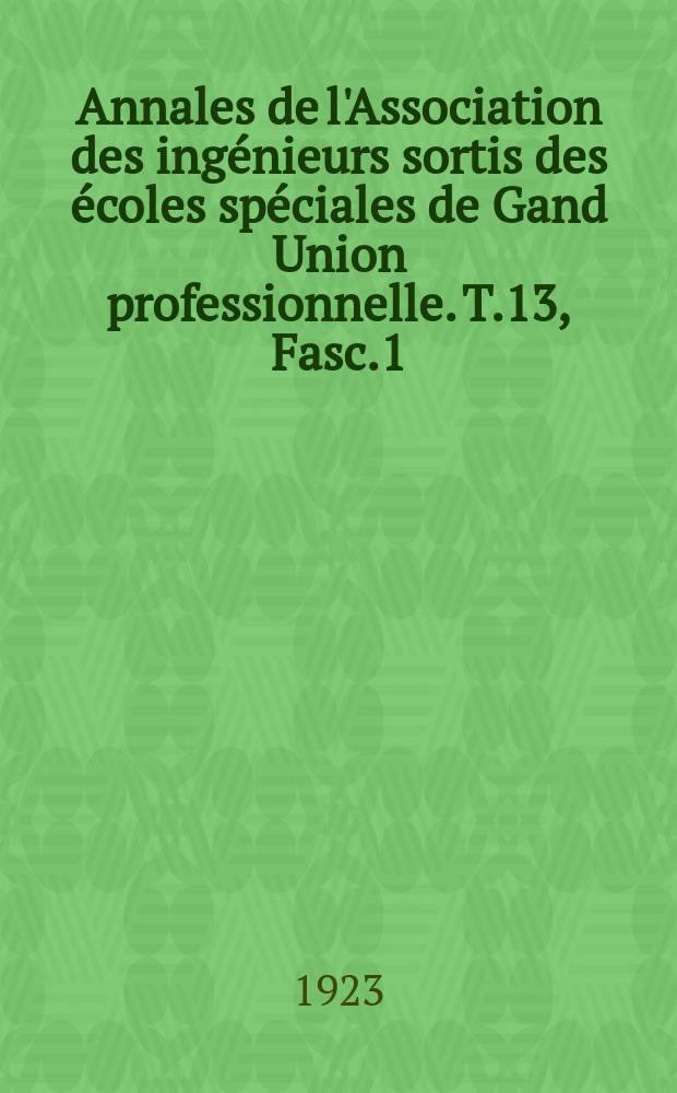 Annales de l'Association des ingénieurs sortis des écoles spéciales de Gand Union professionnelle. T.13, Fasc.1