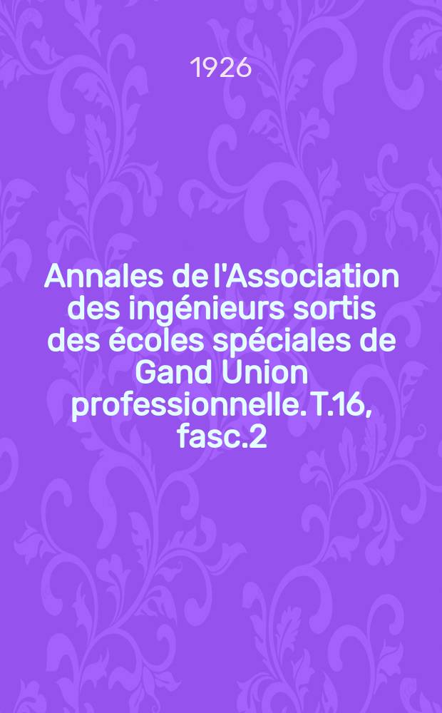 Annales de l'Association des ing&eacute;nieurs sortis des &eacute;coles sp&eacute;ciales de Gand Union professionnelle. T.16, fasc.2