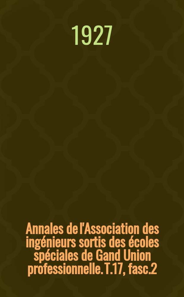 Annales de l'Association des ingénieurs sortis des écoles spéciales de Gand Union professionnelle. T.17, fasc.2