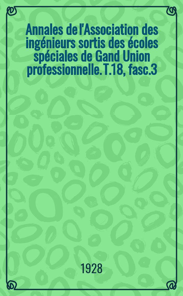 Annales de l'Association des ingénieurs sortis des écoles spéciales de Gand Union professionnelle. T.18, fasc.3