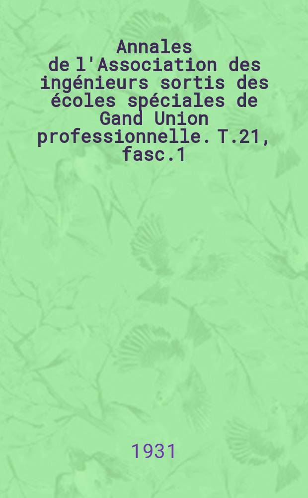 Annales de l'Association des ingénieurs sortis des écoles spéciales de Gand Union professionnelle. T.21, fasc.1