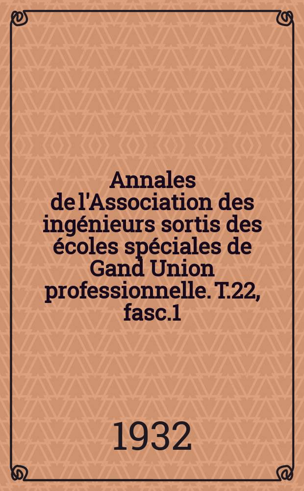 Annales de l'Association des ingénieurs sortis des écoles spéciales de Gand Union professionnelle. T.22, fasc.1