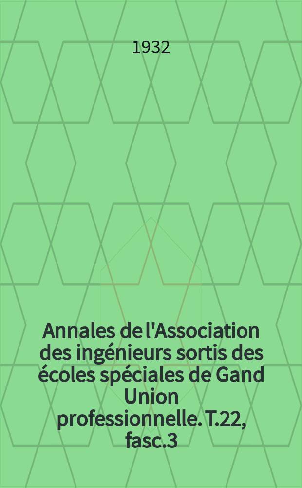 Annales de l'Association des ingénieurs sortis des écoles spéciales de Gand Union professionnelle. T.22, fasc.3