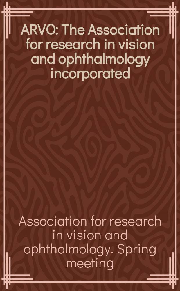 ARVO : The Association for research in vision and ophthalmology incorporated : Spring meeting ..