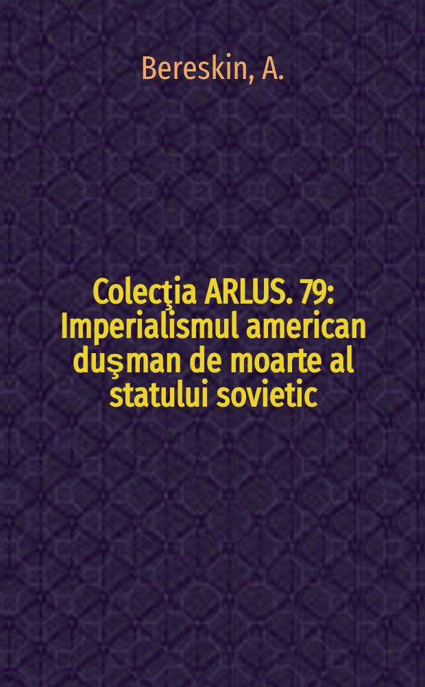 Colecţia ARLUS. 79 : Imperialismul american duşman de moarte al statului sovietic