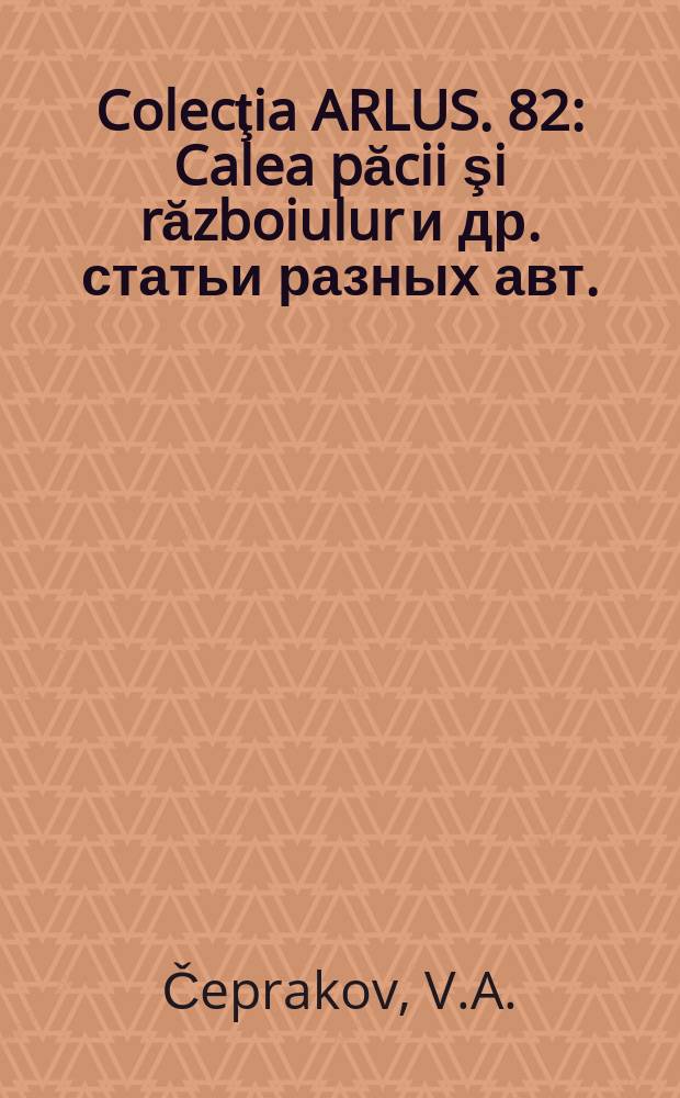 Colecţia ARLUS. 82 : Calea păcii şi războiulur [и др. статьи разных авт.]