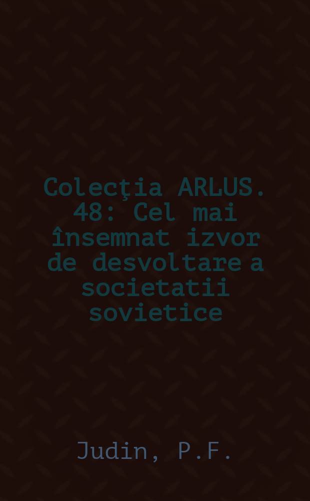 Colecţia ARLUS. 48 : Cel mai însemnat izvor de desvoltare a societatii sovietice