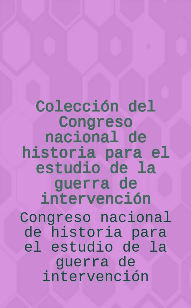 Colección del Congreso nacional de historia para el estudio de la guerra de intervención