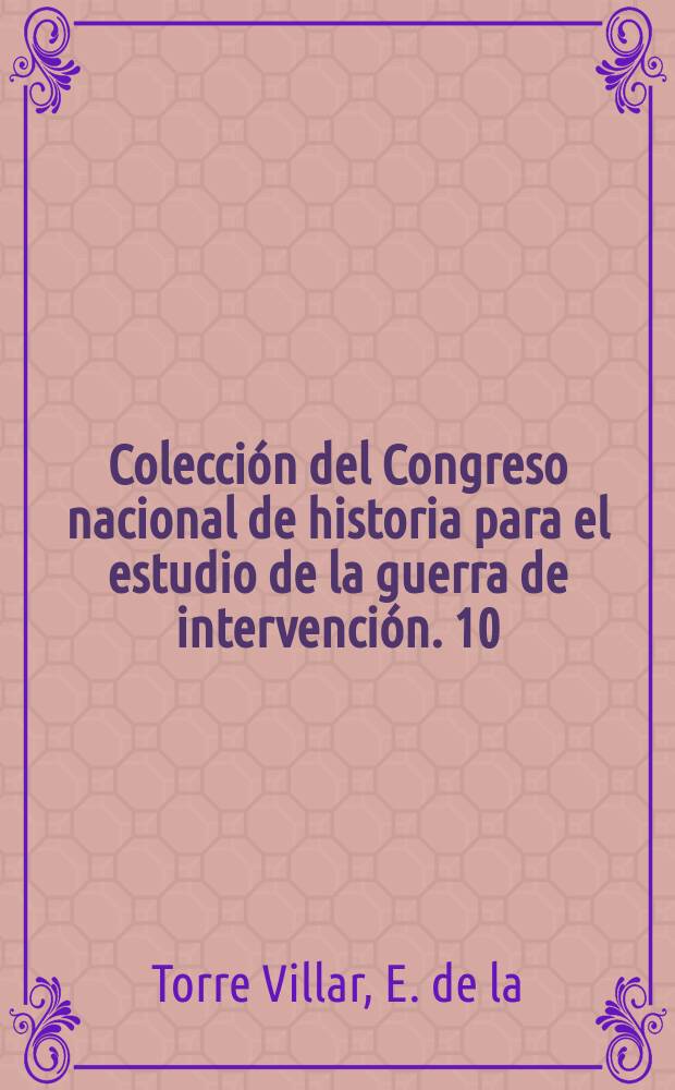 Colección del Congreso nacional de historia para el estudio de la guerra de intervención. 10 : Las fuentes francesas para la historia de México y la guerra de intervención