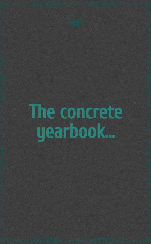 The concrete yearbook.. : Handbook, directory and catalogue of concrete. Year of publication 25 : Yearbook 1948