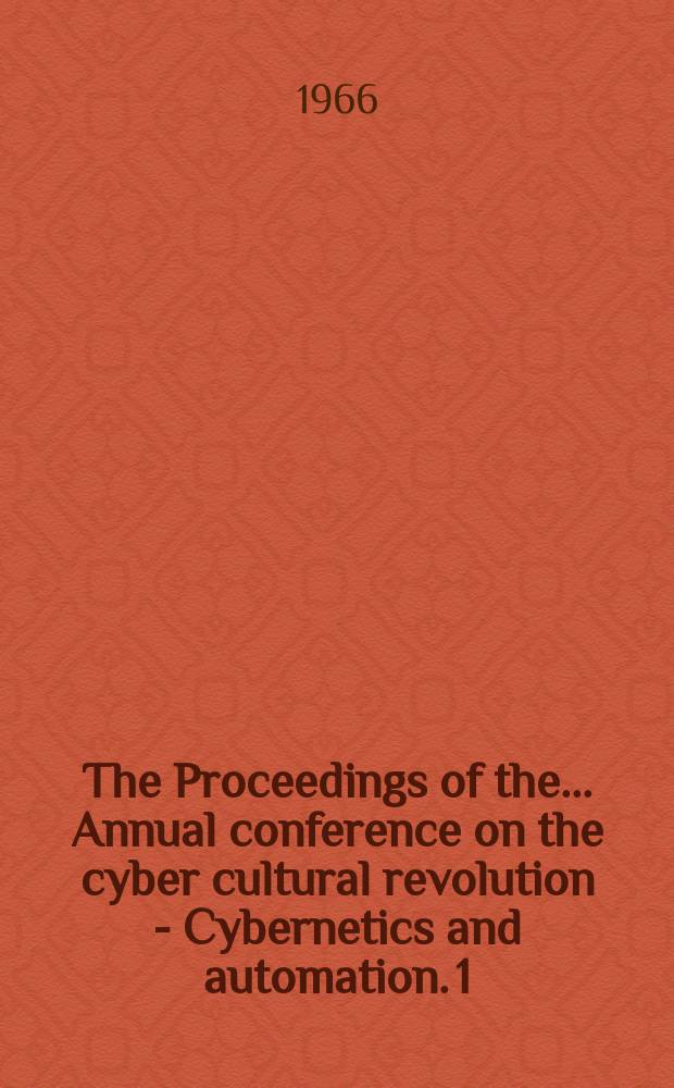 The Proceedings of the... Annual conference on the cyber cultural revolution - Cybernetics and automation. 1 : The Evolving society