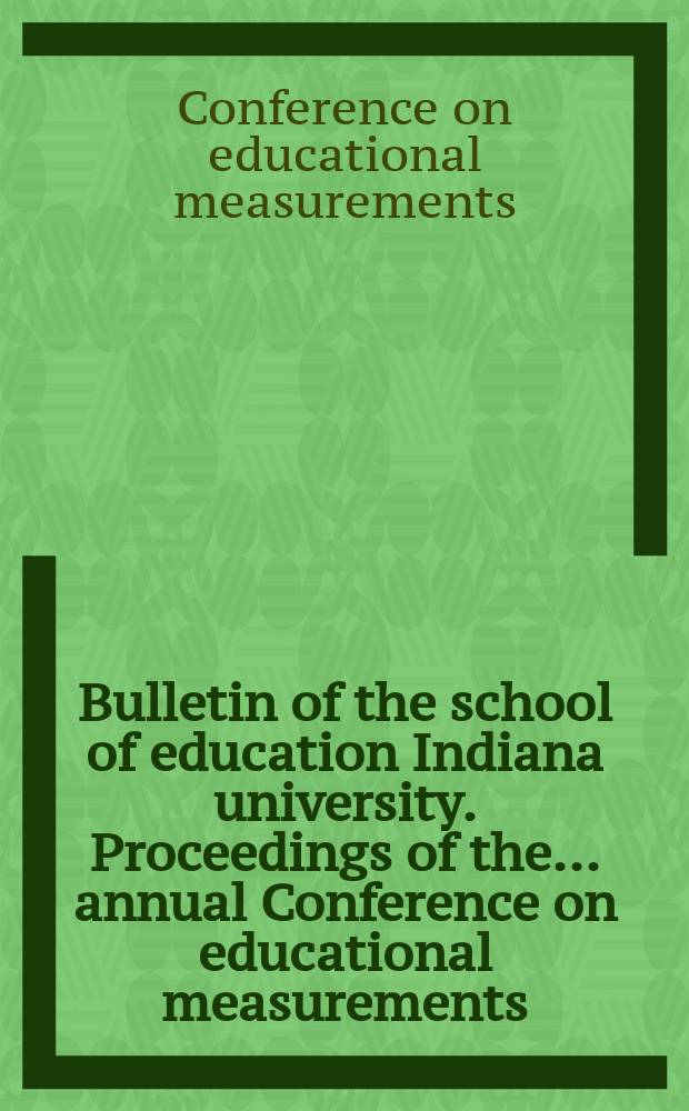Bulletin of the school of education Indiana university. [Proceedings of the] ... annual Conference on educational measurements