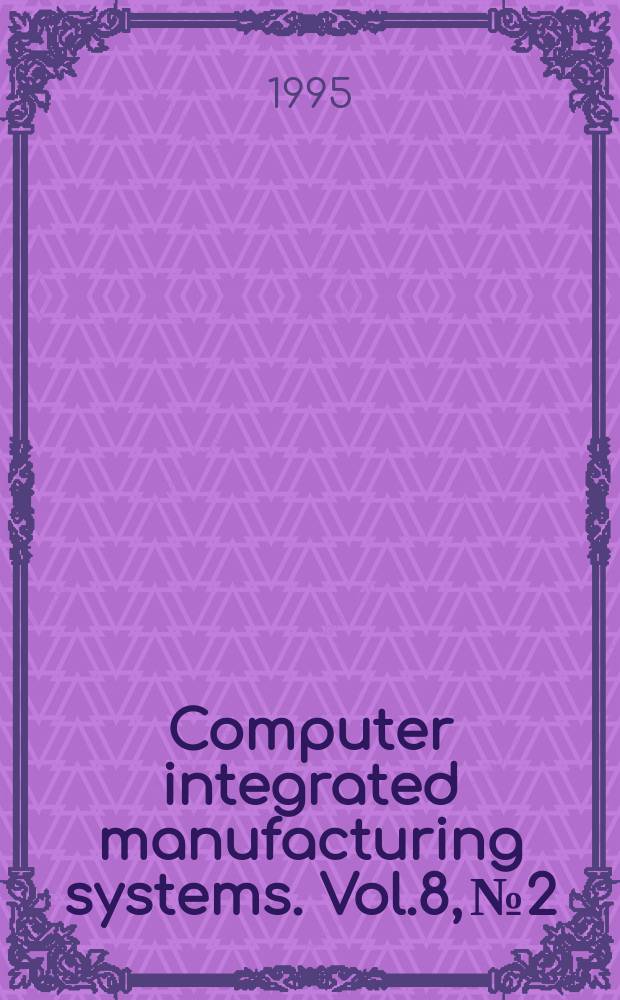 Computer integrated manufacturing systems. Vol.8, №2 : People and computers - human centred approaches to computer integration in manufacturing