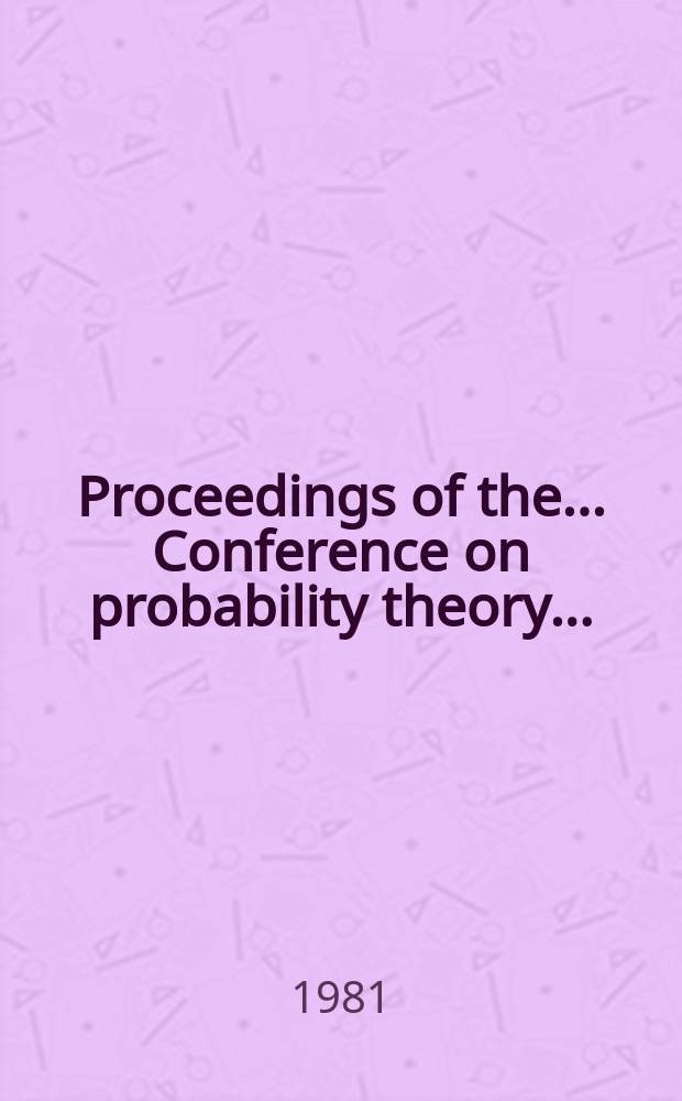Proceedings of the ... Conference on probability theory .. : Organized by The Centre of math. statist. of the Acad. of the Socialist republic of Romania. 6 : 1979