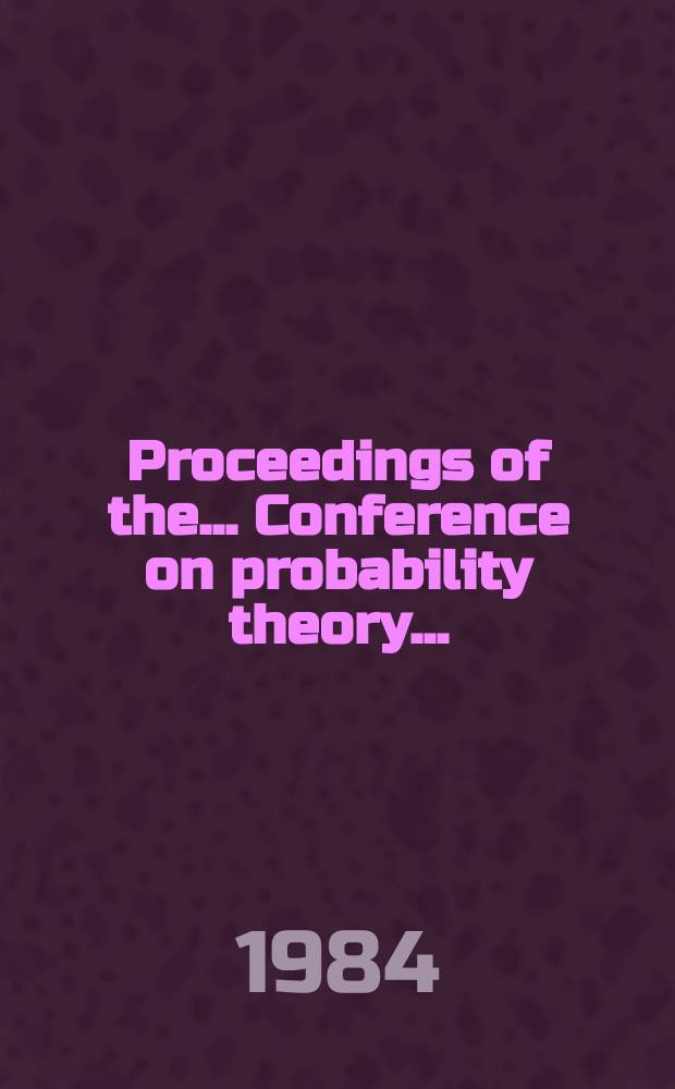Proceedings of the ... Conference on probability theory .. : Organized by The Centre of math. statist. of the Acad. of the Socialist republic of Romania. 7 : 1982