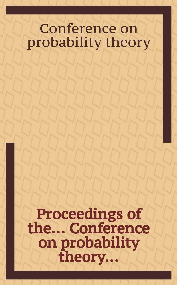 Proceedings of the ... Conference on probability theory ... : Organized by The Centre of math. statist. of the Acad. of the Socialist republic of Romania