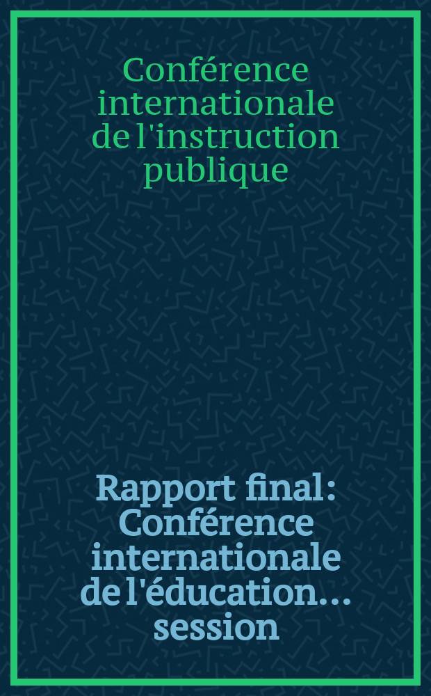 Rapport final : Conférence internationale de l'éducation ... session