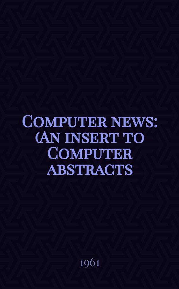 Computer news : (An insert to Computer abstracts) : Publ. by Technical information co