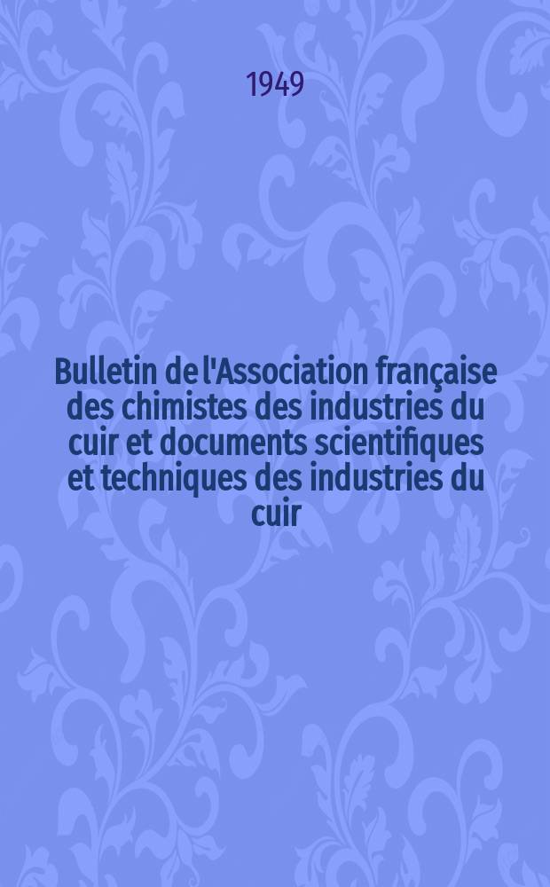 Bulletin de l'Association fran&ccedil;aise des chimistes des industries du cuir et documents scientifiques et techniques des industries du cuir : Organe de l'Institut de recherches du cuir et de la Commission consultative des Recherches techniques du cuir : Revue mensuelle &eacute;dit&eacute;e par la Revue technique des industries du cuir ('Anciennement. Le Cuir technique)