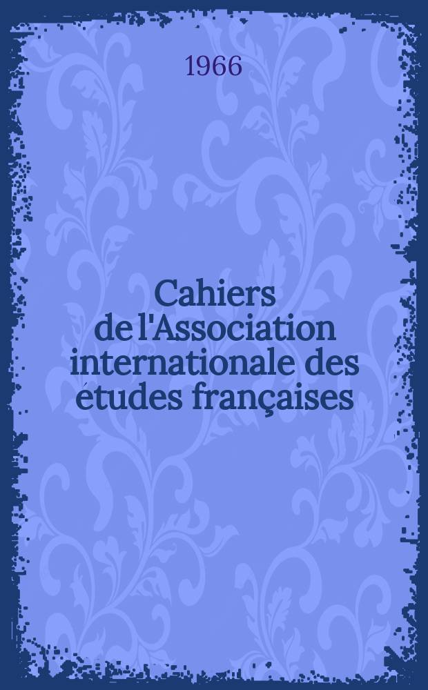 Cahiers de l'Association internationale des études françaises : Publ. avec la concours du C.N.R.S. et de la Direction des arts et lettres. №18 : La nouvelle en jusqu'au XVIII siècle ; Maximes et portraits ; Poésie et peinture en France au XIXe siècle