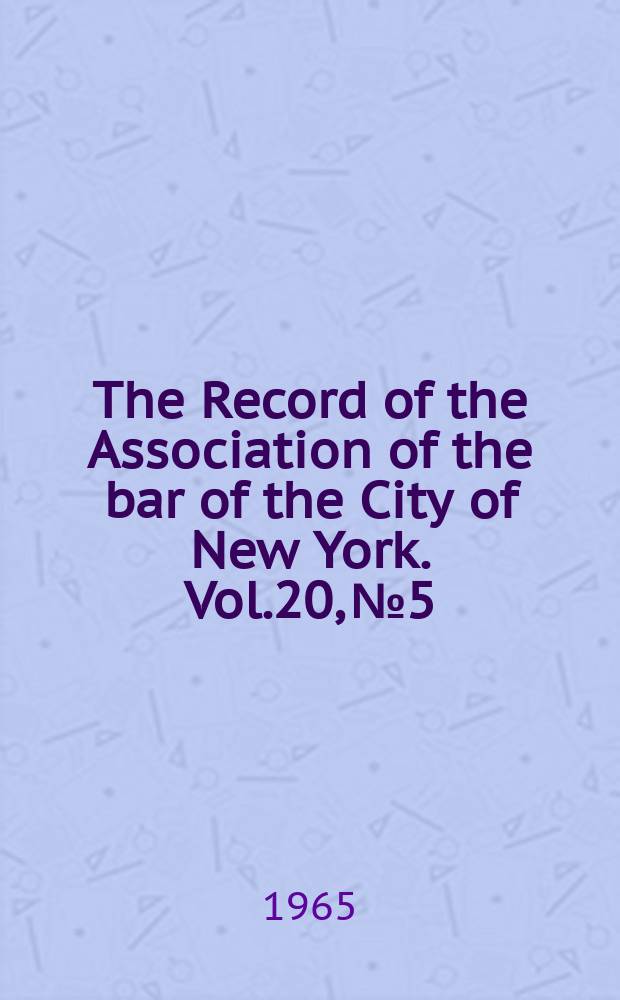 The Record of the Association of the bar of the City of New York. Vol.20, №5